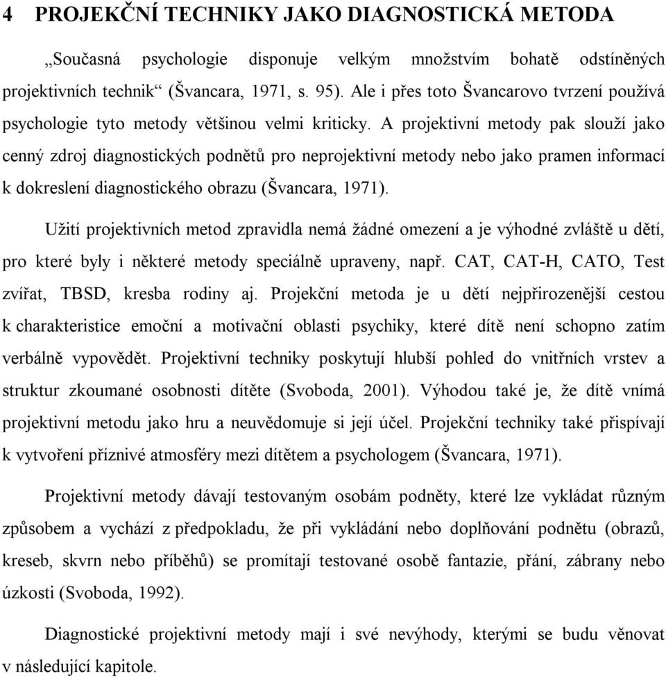 A projektivní metody pak slouží jako cenný zdroj diagnostických podnětů pro neprojektivní metody nebo jako pramen informací k dokreslení diagnostického obrazu (Švancara, 1971).