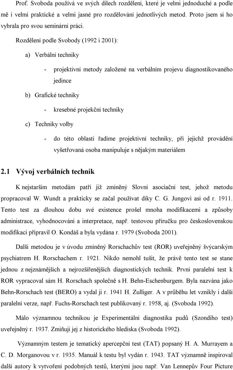 Rozdělení podle Svobody (1992 i 2001): a) Verbální techniky - projektivní metody založené na verbálním projevu diagnostikovaného jedince b) Grafické techniky - kresebné projekční techniky c) Techniky