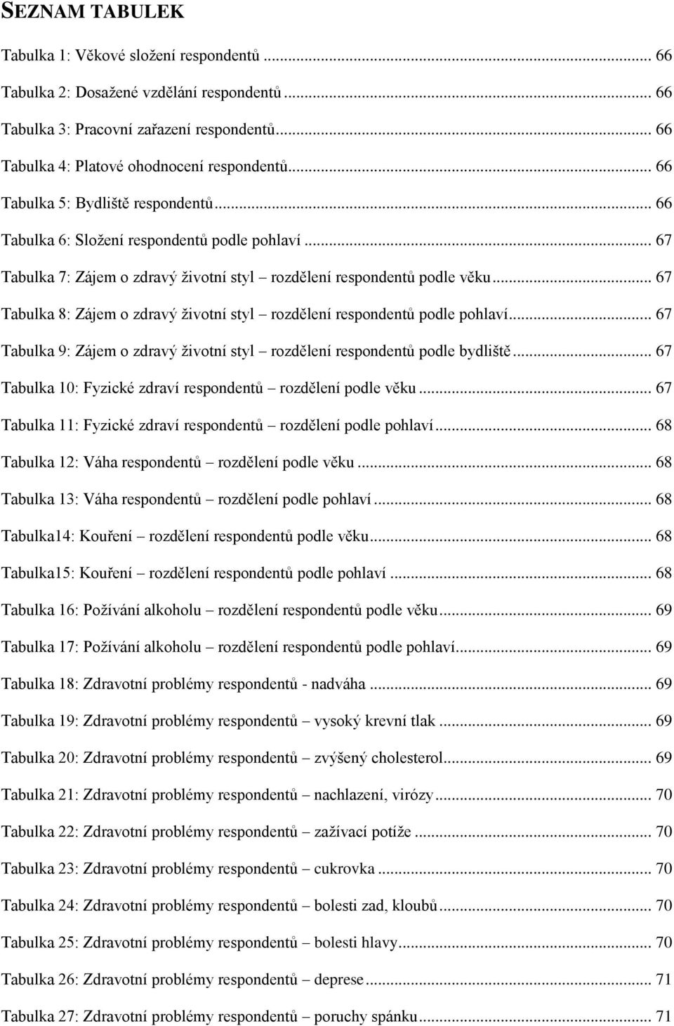 .. 67 Tabulka 8: Zájem o zdravý životní styl rozdělení respondentů podle pohlaví... 67 Tabulka 9: Zájem o zdravý životní styl rozdělení respondentů podle bydliště.