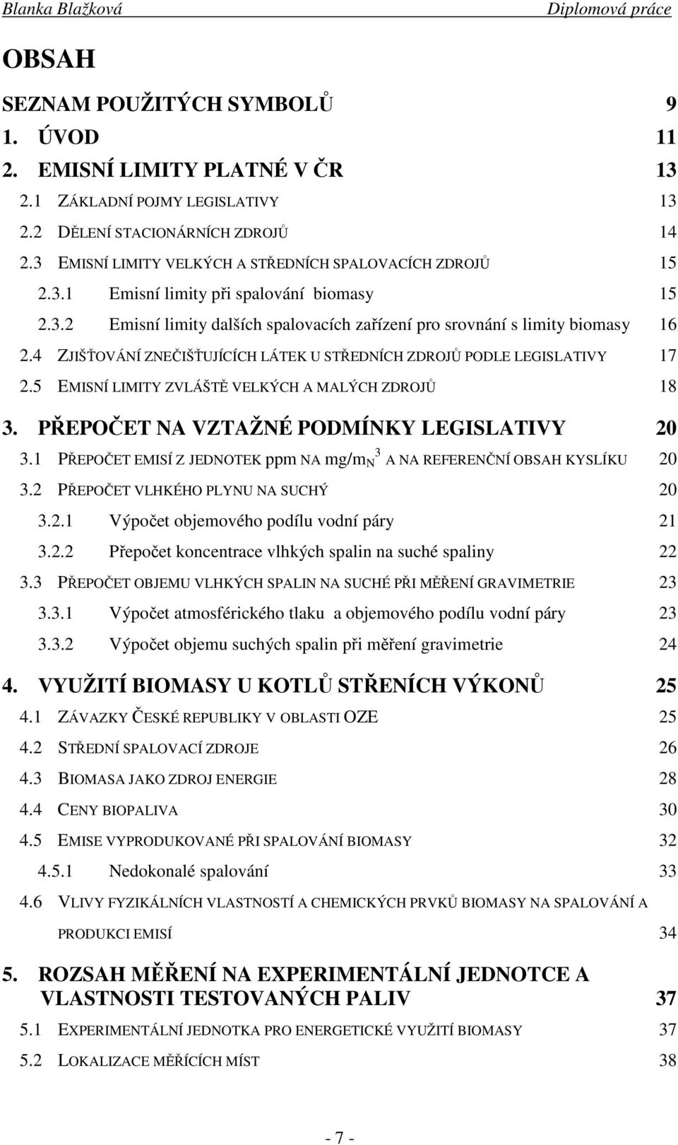 4 ZJIŠŤOVÁNÍ ZNEČIŠŤUJÍCÍCH LÁTEK U STŘEDNÍCH ZDROJŮ PODLE LEGISLATIVY 17 2.5 EMISNÍ LIMITY ZVLÁŠTĚ VELKÝCH A MALÝCH ZDROJŮ 18 3. PŘEPOČET NA VZTAŽNÉ PODMÍNKY LEGISLATIVY 20 3.