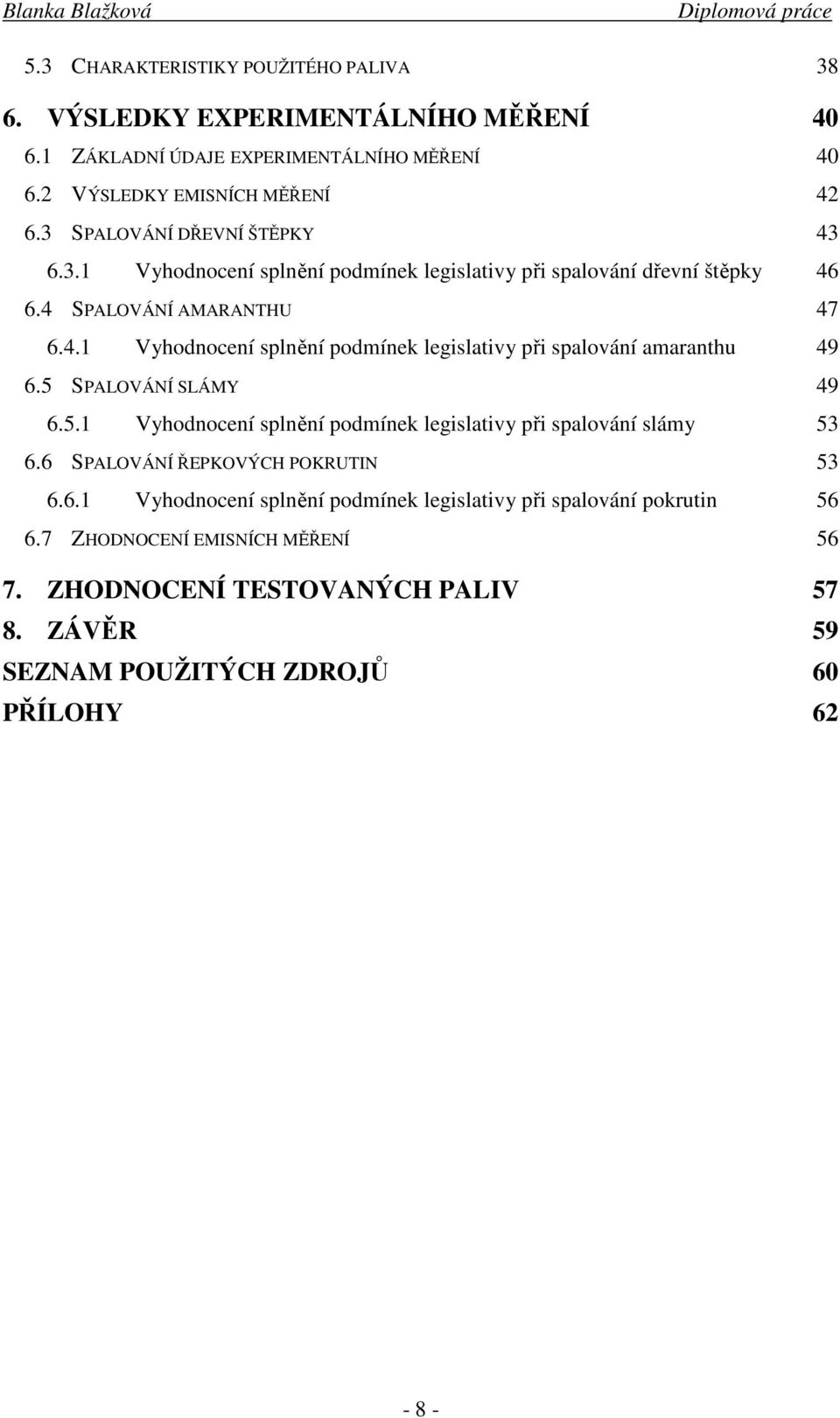 5 SPALOVÁNÍ SLÁMY 49 6.5.1 Vyhodnocení splnění podmínek legislativy při spalování slámy 53 6.6 SPALOVÁNÍ ŘEPKOVÝCH POKRUTIN 53 6.6.1 Vyhodnocení splnění podmínek legislativy při spalování pokrutin 56 6.
