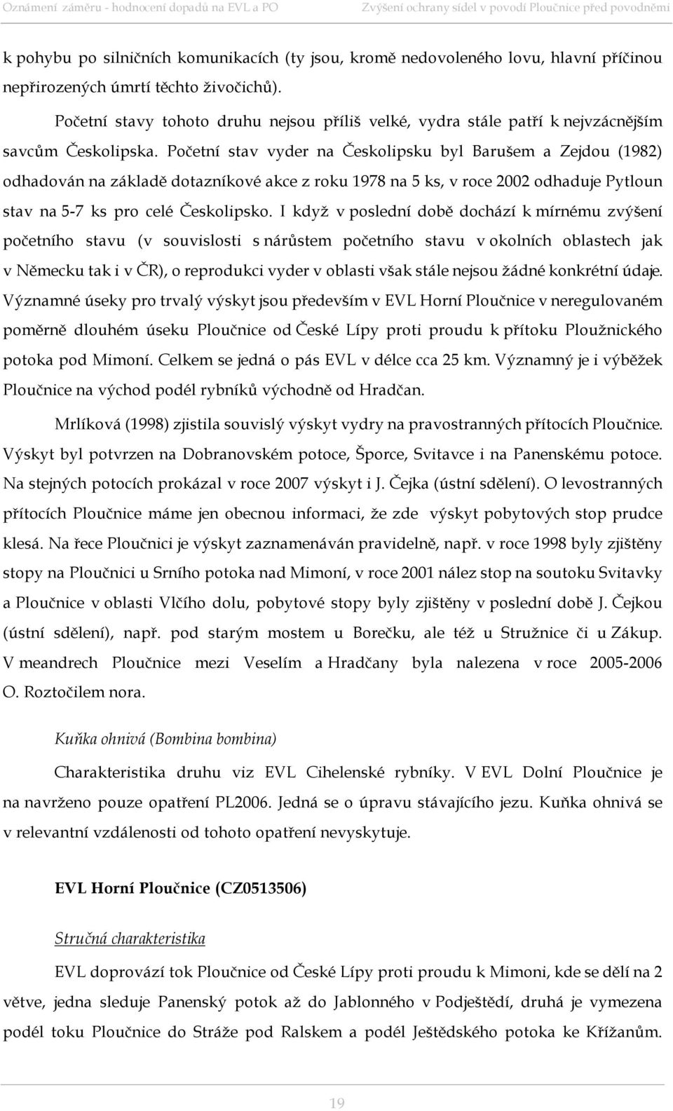 Početní stav vyder na Českolipsku byl Barušem a Zejdou (1982) odhadován na základě dotazníkové akce z roku 1978 na 5 ks, v roce 2002 odhaduje Pytloun stav na 5-7 ks pro celé Českolipsko.