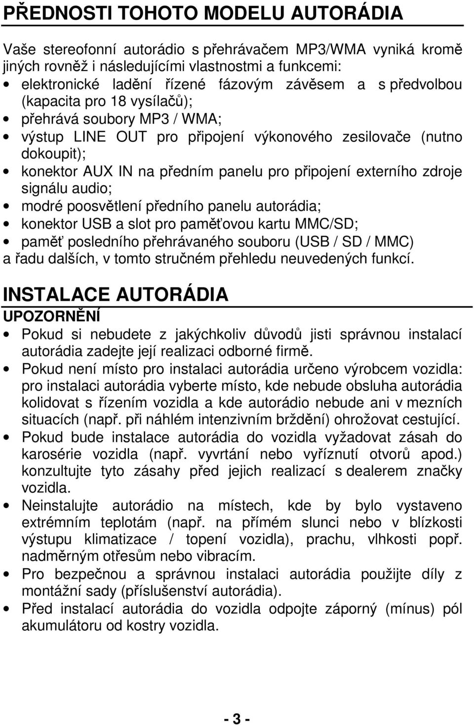 zdroje signálu audio; modré poosvětlení předního panelu autorádia; konektor USB a slot pro paměťovou kartu MMC/SD; paměť posledního přehrávaného souboru (USB / SD / MMC) a řadu dalších, v tomto