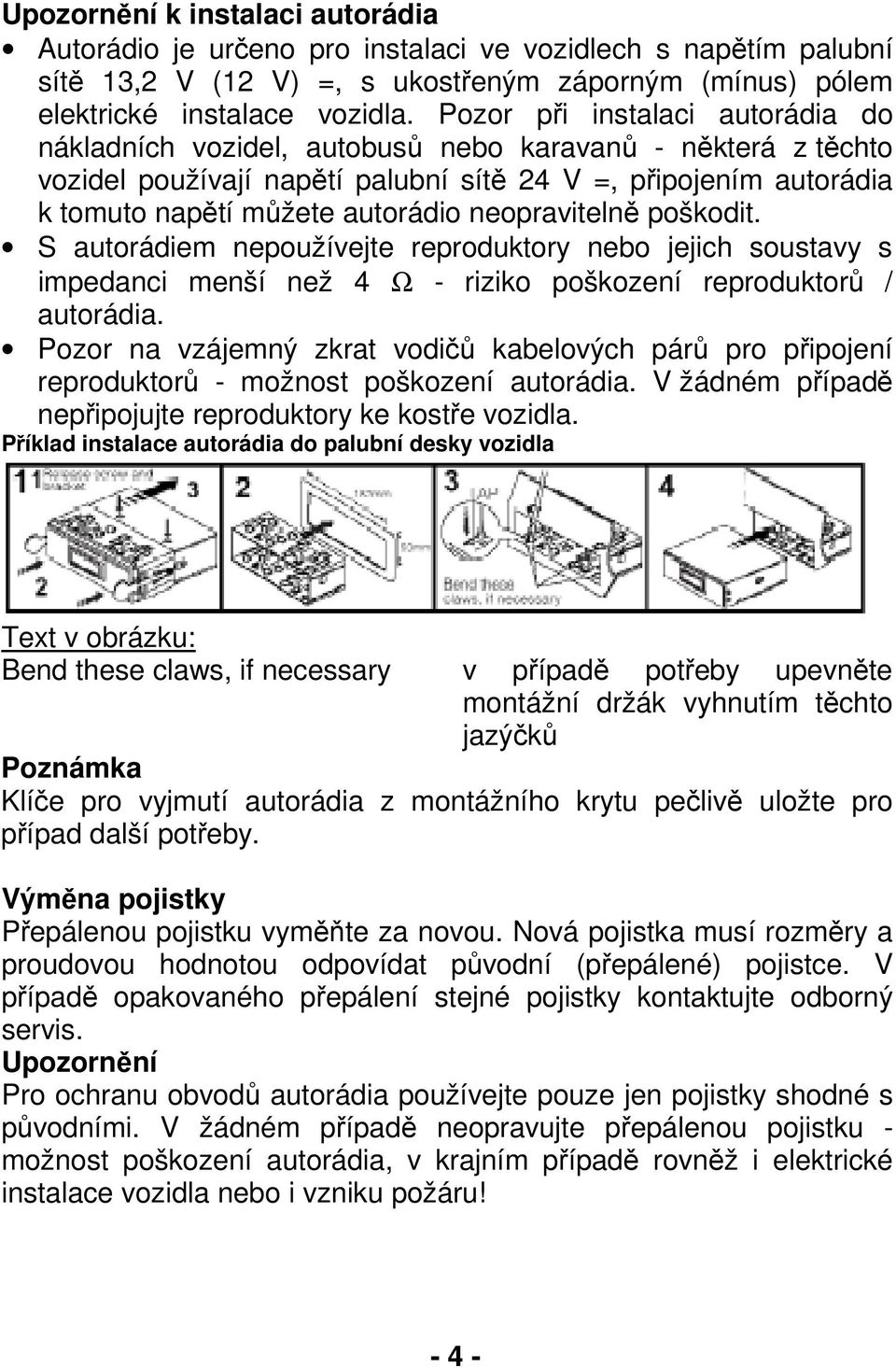 neopravitelně poškodit. S autorádiem nepoužívejte reproduktory nebo jejich soustavy s impedanci menší než 4 Ω - riziko poškození reproduktorů / autorádia.