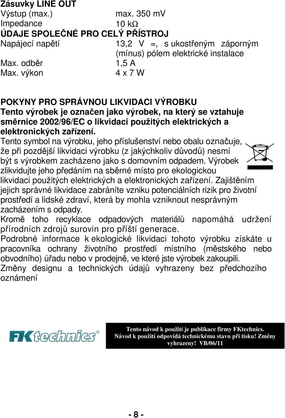 Tento symbol na výrobku, jeho příslušenství nebo obalu označuje, že při pozdější likvidaci výrobku (z jakýchkoliv důvodů) nesmí být s výrobkem zacházeno jako s domovním odpadem.