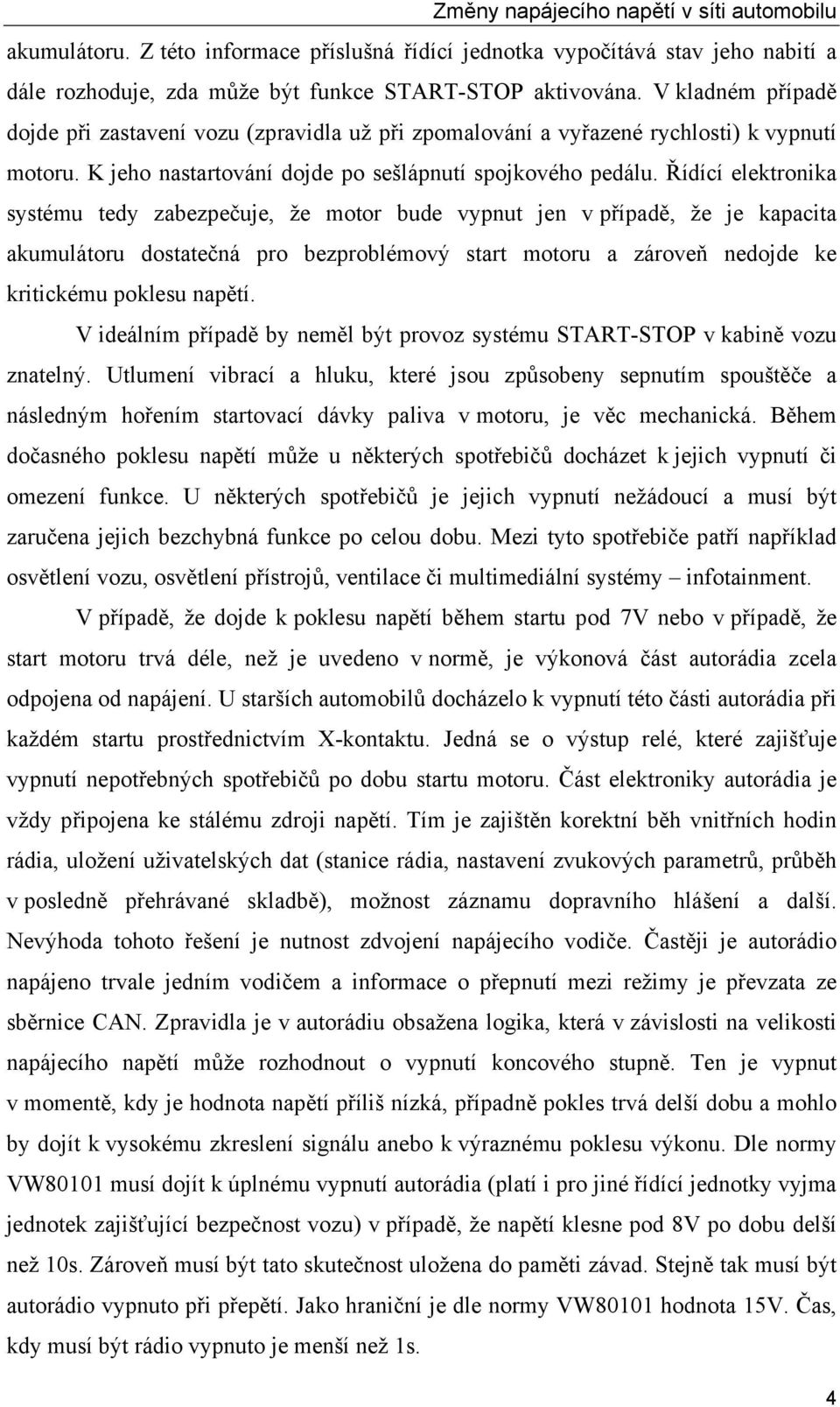 Řídící elektronika systému tedy zabezpečuje, že motor bude vypnut jen v případě, že je kapacita akumulátoru dostatečná pro bezproblémový start motoru a zároveň nedojde ke kritickému poklesu napětí.
