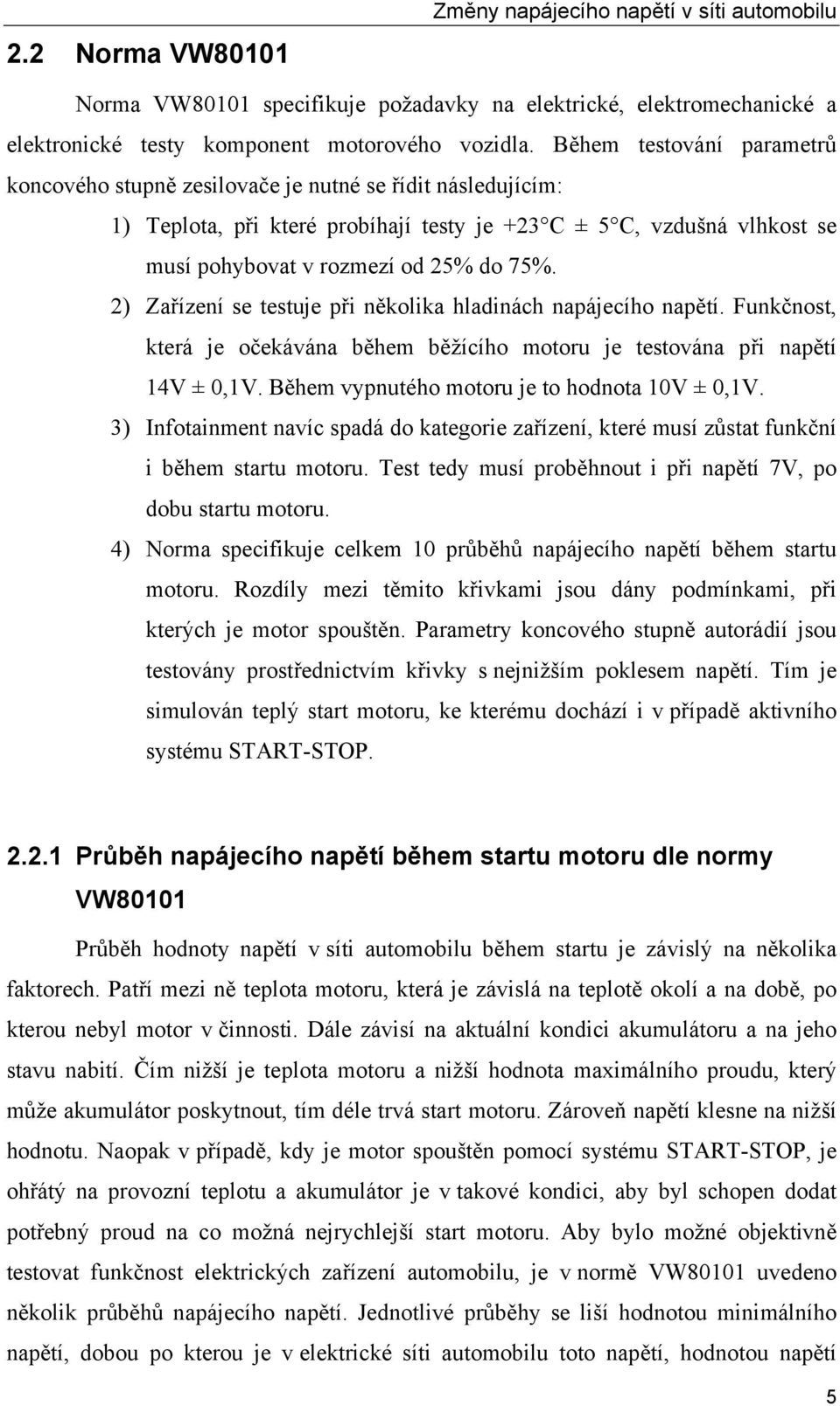 2) Zařízení se testuje při několika hladinách napájecího napětí. Funkčnost, která je očekávána během běžícího motoru je testována při napětí 14V ± 0,1V.