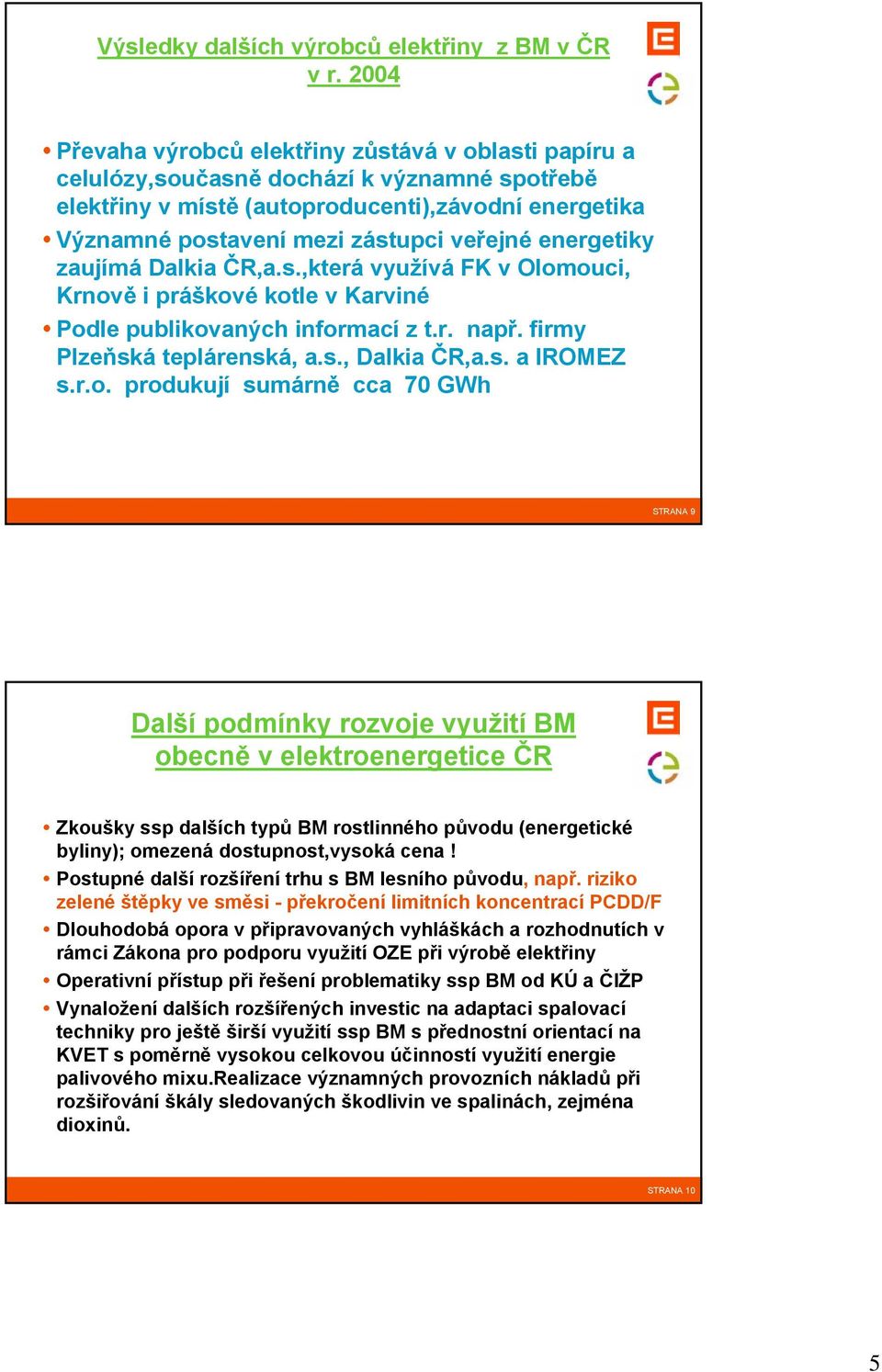 energetiky zaujímá Dalkia ČR,a.s.,která využívá FK v Olomouci, Krnově i práškové kotle v Karviné Podle publikovaných informací z t.r. např. firmy Plzeňská teplárenská, a.s., Dalkia ČR,a.s. a IROMEZ s.