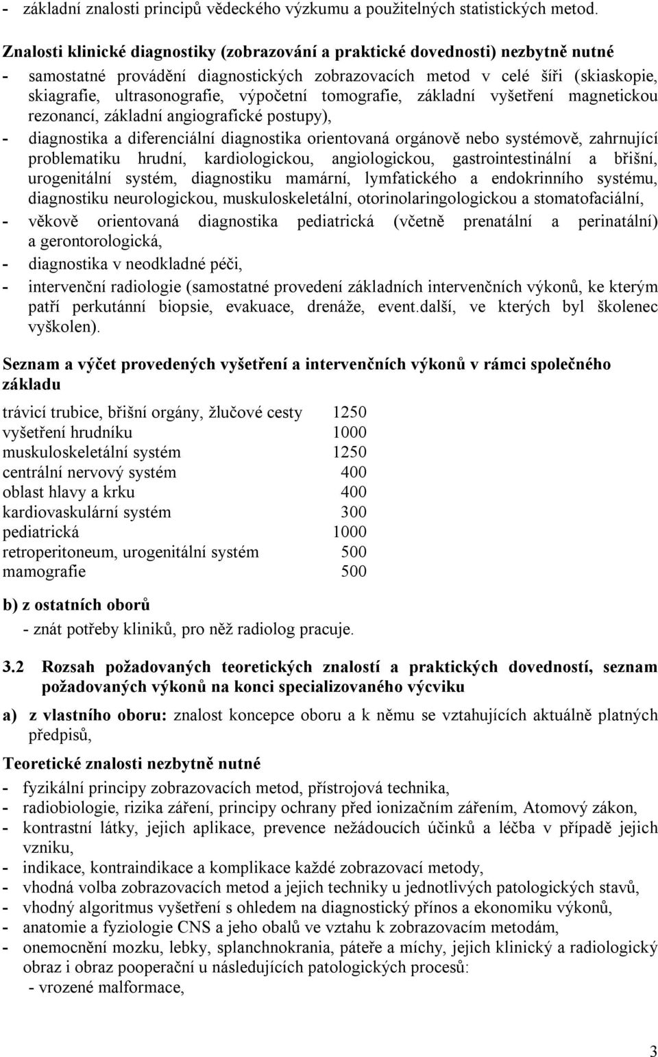 výpočetní tomografie, základní vyšetření magnetickou rezonancí, základní angiografické postupy), - diagnostika a diferenciální diagnostika orientovaná orgánově nebo systémově, zahrnující problematiku