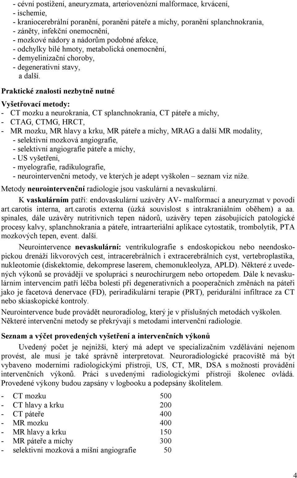 Praktické znalosti nezbytně nutné Vyšetřovací metody: - CT mozku a neurokrania, CT splanchnokrania, CT páteře a míchy, - CTAG, CTMG, HRCT, - MR mozku, MR hlavy a krku, MR páteře a míchy, MRAG a další