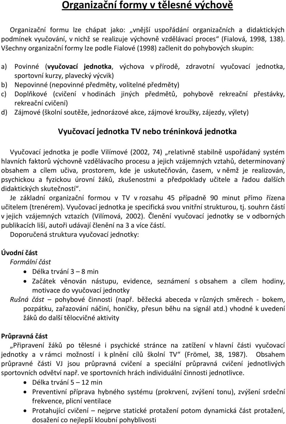 Všechny organizační formy lze podle Fialové (1998) začlenit do pohybových skupin: a) Povinné (vyučovací jednotka, výchova v přírodě, zdravotní vyučovací jednotka, sportovní kurzy, plavecký výcvik) b)