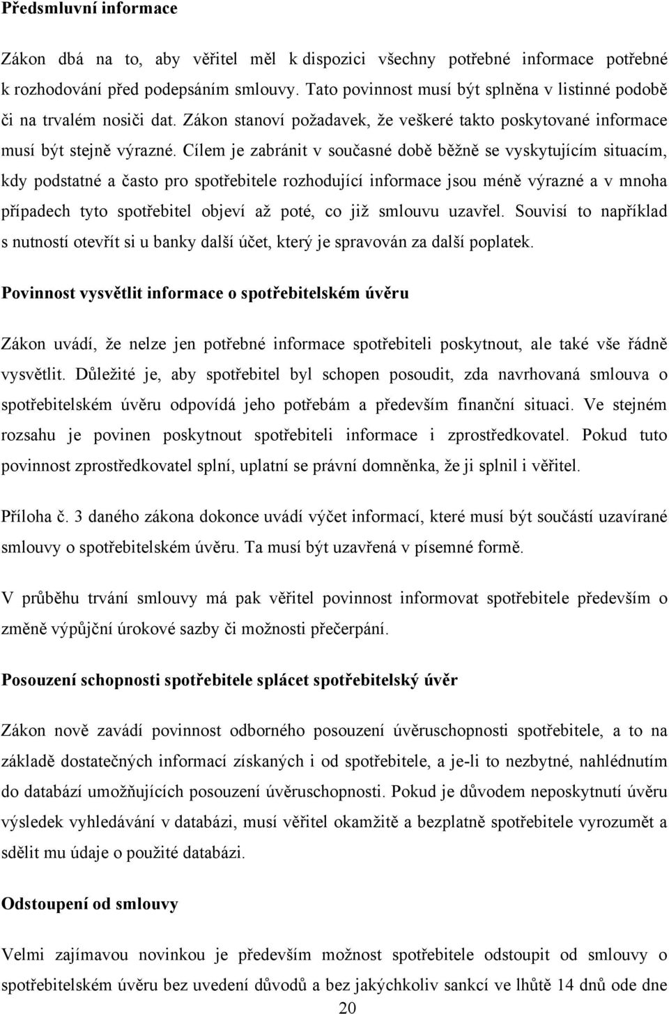 Cílem je zabránit v současné době běţně se vyskytujícím situacím, kdy podstatné a často pro spotřebitele rozhodující informace jsou méně výrazné a v mnoha případech tyto spotřebitel objeví aţ poté,