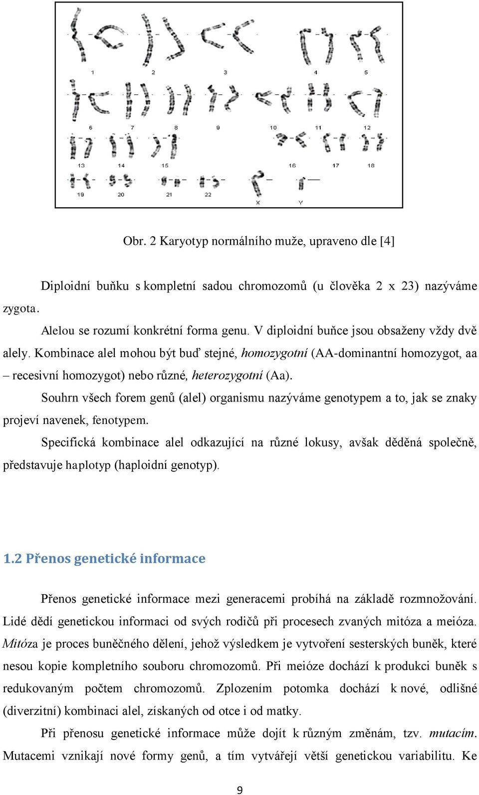 Souhrn všech forem genů (alel) organismu nazýváme genotypem a to, jak se znaky projeví navenek, fenotypem.