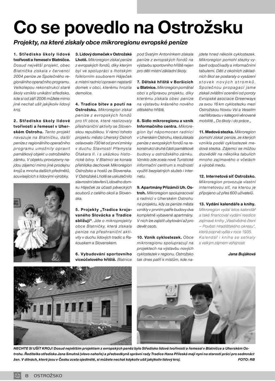 Velkolepou rekonstrukcí staré školy vzniklo unikátní středisko, kde si od září 2006 můžete mimo jiné nechat ušít jakýkoliv lidový kroj. 2. Středisko školy lidové tvořivosti a řemesel v Uherském Ostrohu.