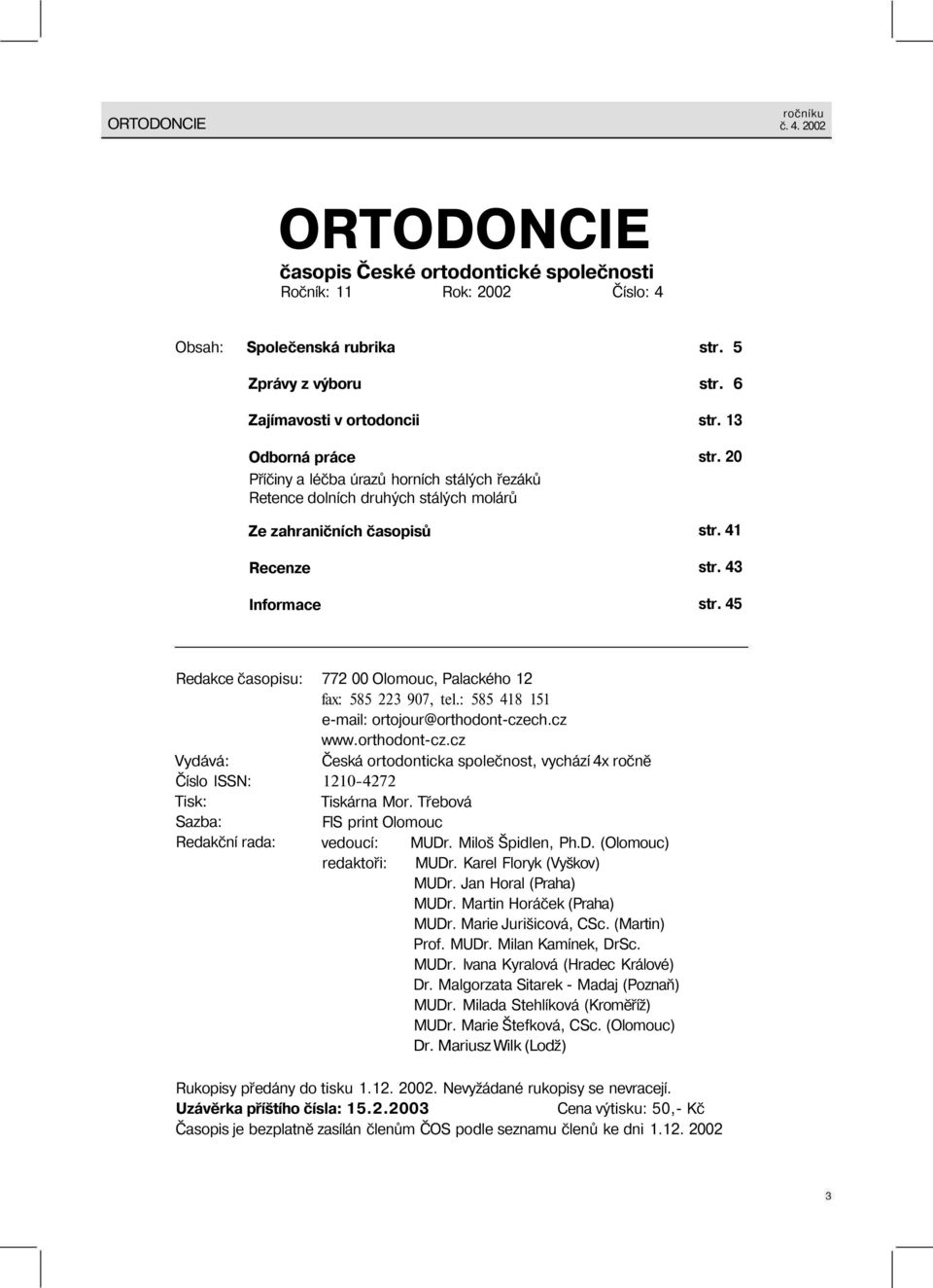 45 Redakce časopisu: Vydává: Číslo SSN: Tisk: Sazba: Redakční rada: 772 00 Olomouc, Palackého 12 fax: 585 223 907, tel.: 585 418 151 e-mail: ortojour@orthodont-cze