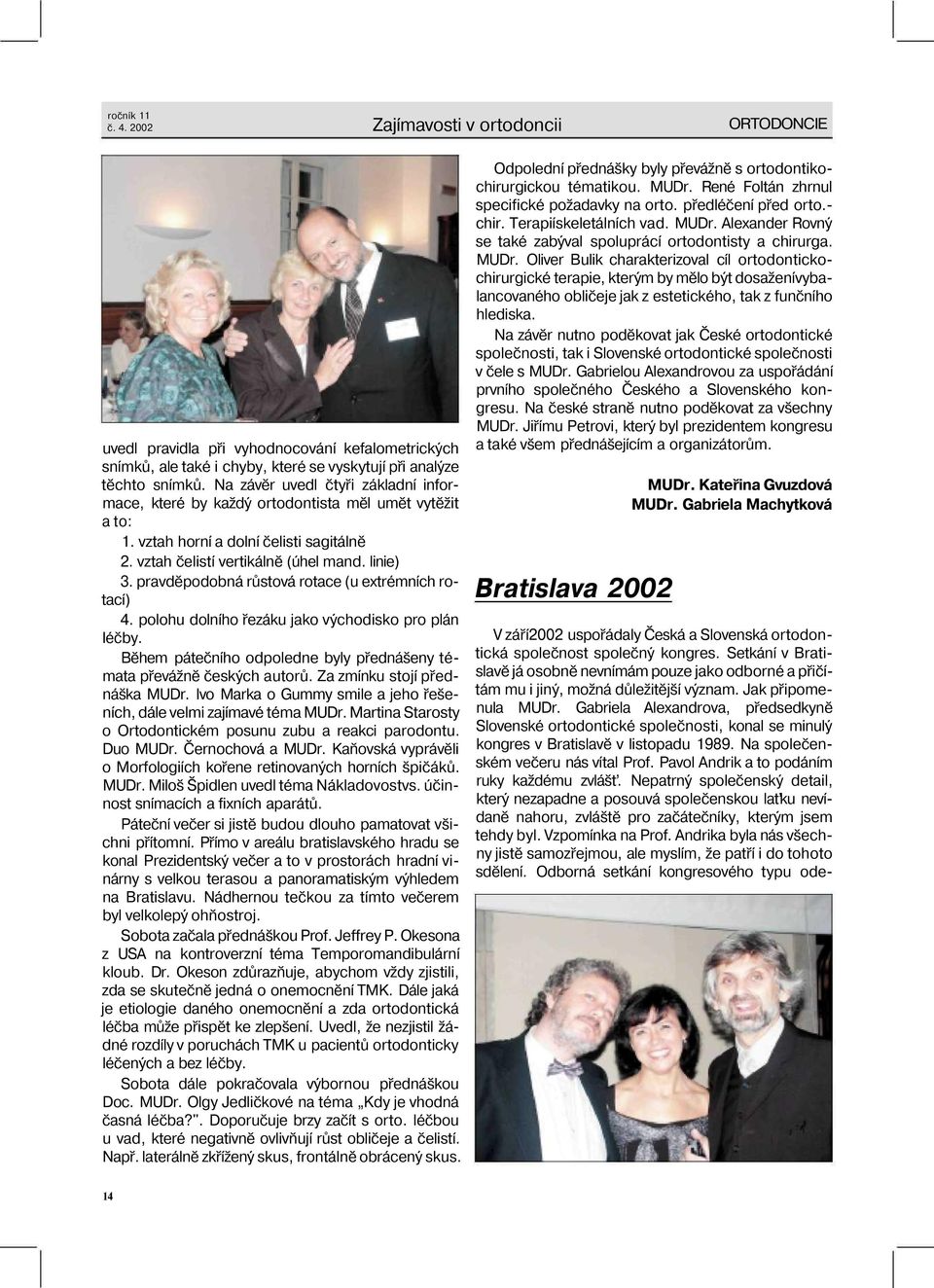 pravděpodobná růstová rotace (u extrémních rotací) 4. polohu dolního řezáku jako východisko pro plán léčby. Během pátečního odpoledne byly přednášeny témata převážně českých autorů.