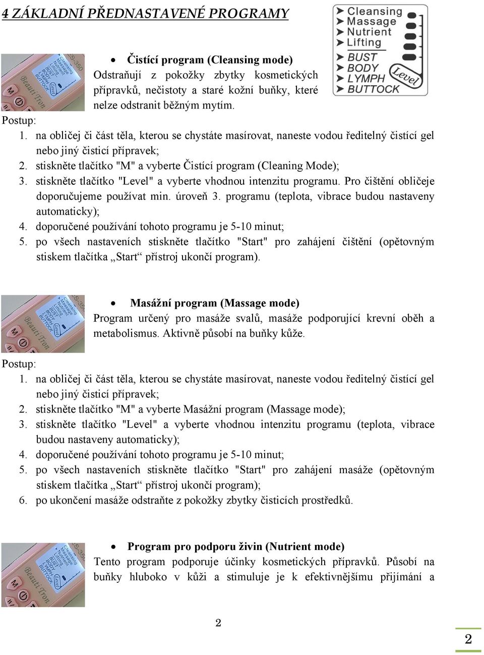 Pro čištění obličeje doporučujeme používat min. úroveň 3. programu (teplota, vibrace budou nastaveny automaticky); 4. doporučené používání tohoto programu je 5-10 minut; 5.