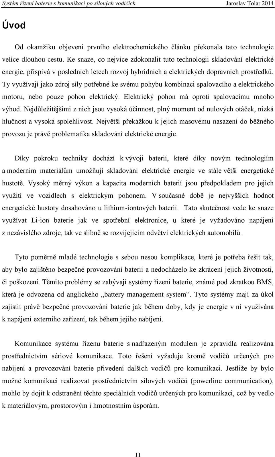 Ty využívají jako zdroj síly potřebné ke svému pohybu kombinaci spalovacího a elektrického motoru, nebo pouze pohon elektrický. Elektrický pohon má oproti spalovacímu mnoho výhod.