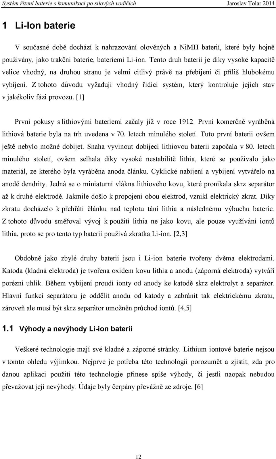 Z tohoto důvodu vyžadují vhodný řídicí systém, který kontroluje jejich stav v jakékoliv fázi provozu. [1] První pokusy s lithiovými bateriemi začaly již v roce 1912.