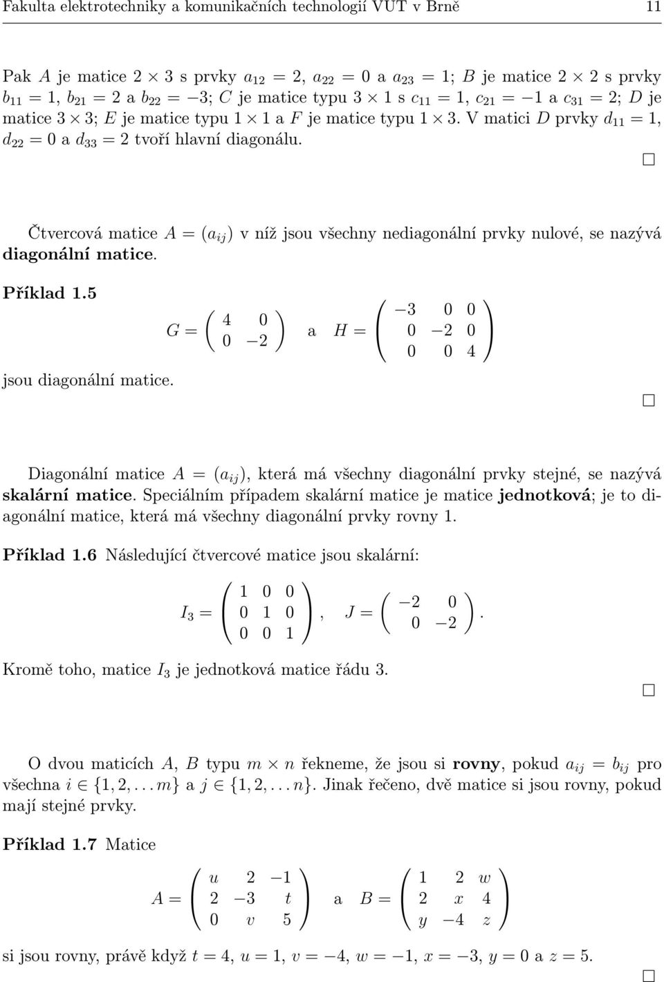 5 G = ( 4 a H = 4 jsou diagonální matice. Diagonální matice A = (a ij, která má všechny diagonální prvky stejné, se nazývá skalární matice.