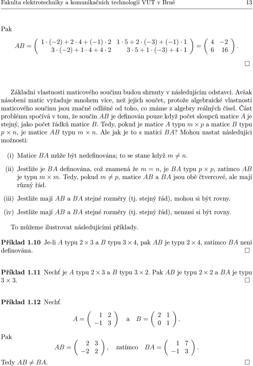 Avšak násobení matic vyžaduje mnohem více, než jejich součet, protože algebraické vlastnosti maticového součinu jsou značně odlišné od toho, co známe z algebry reálných čísel.