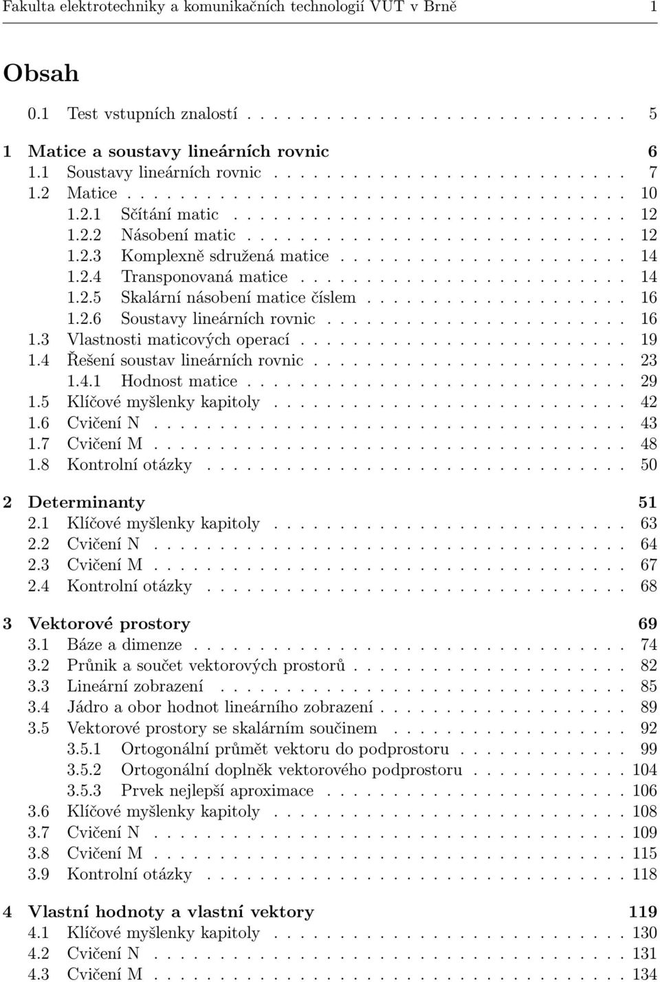 .4 Transponovaná matice......................... 4..5 Skalární násobení matice číslem.................... 6..6 Soustavy lineárních rovnic....................... 6. Vlastnosti maticových operací......................... 9.