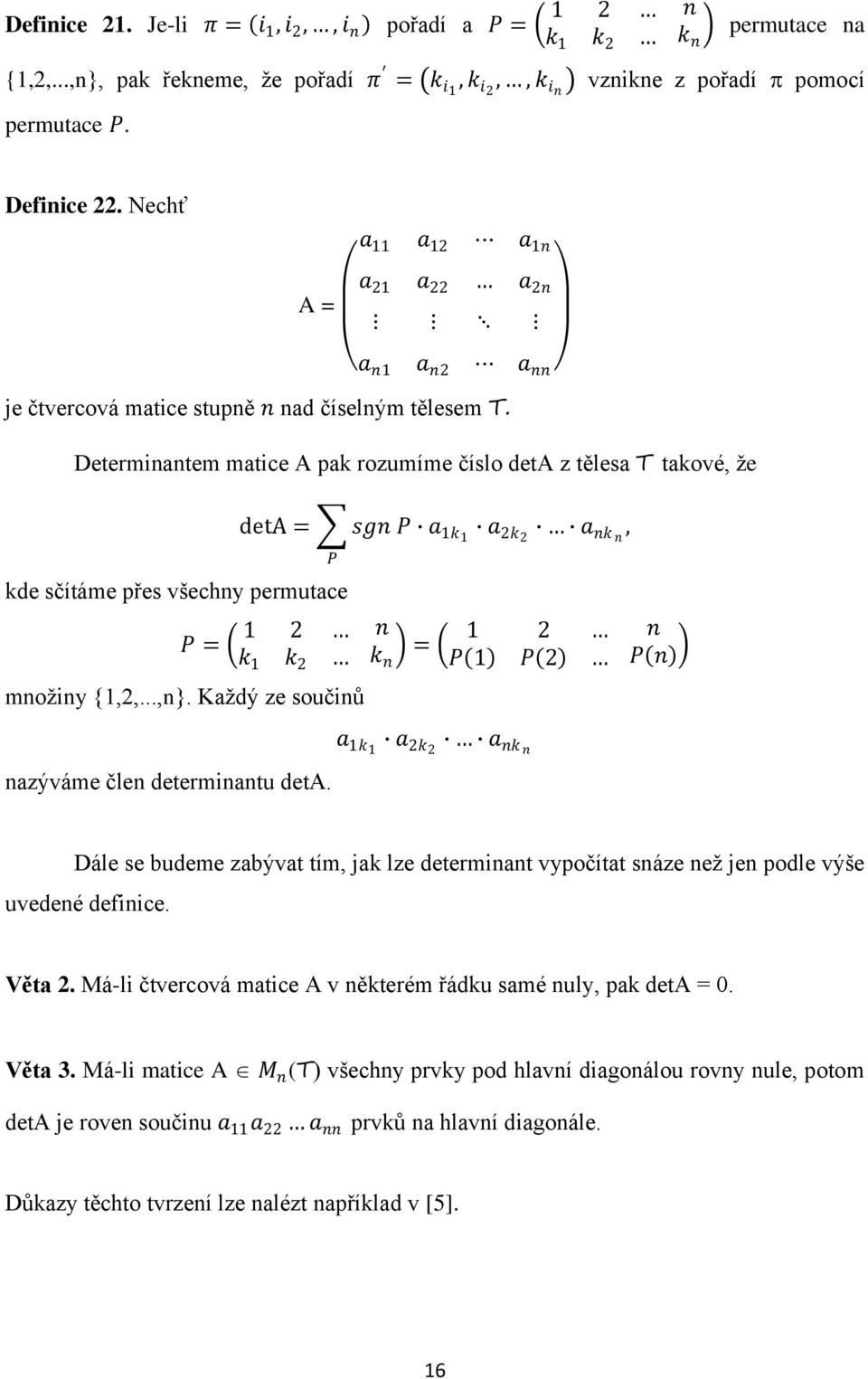 Determinantem matice A pak rozumíme číslo deta z tělesa T takové, že deta = kde sčítáme přes všechny permutace P P = 1 k 1 k množiny {1,,...,n}. Každý ze součinů nazýváme člen determinantu deta.