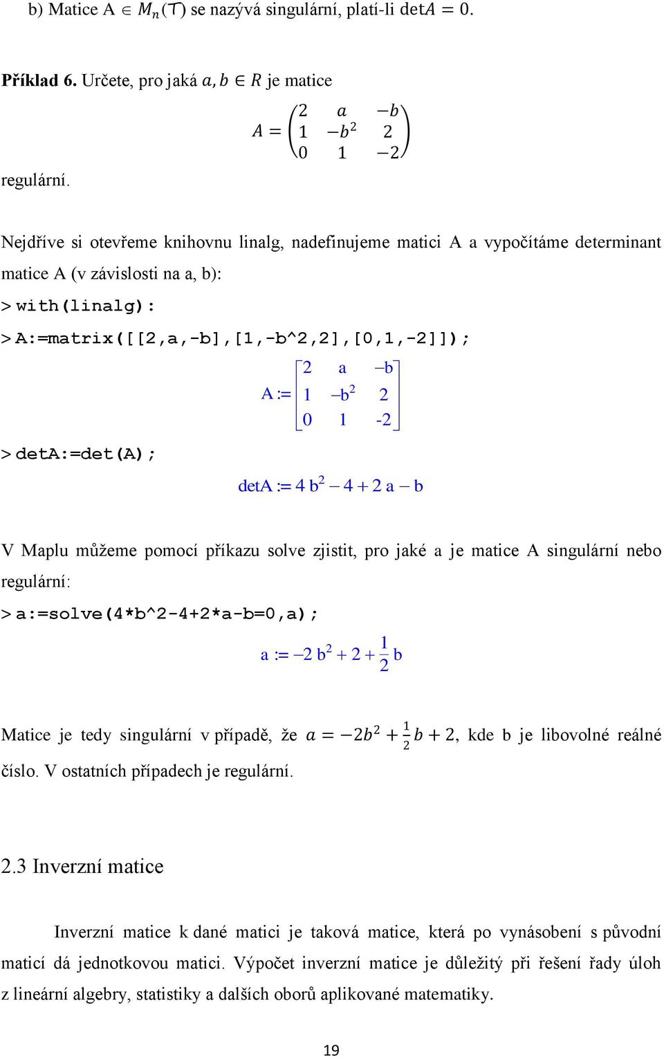 deta:=det(a); a b A := 1 b 0 1 - deta := 4 b 4 ab V Maplu můžeme pomocí příkazu solve zjistit, pro jaké a je matice A singulární nebo regulární: > a:=solve(4*b^-4+*a-b=0,a); a := b 1 b Matice je tedy