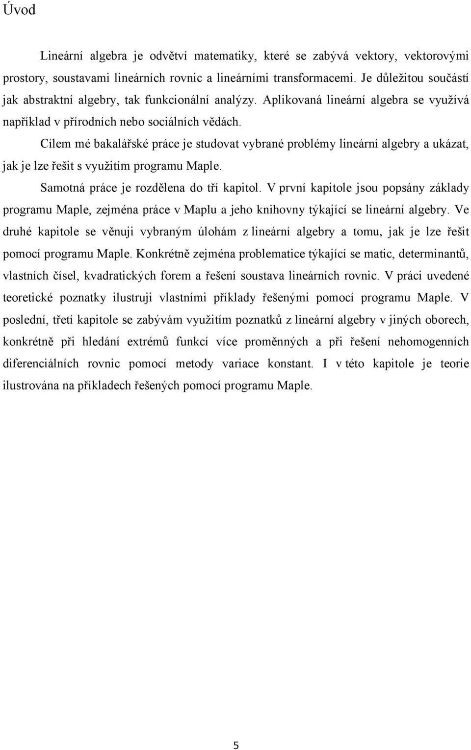 Cílem mé bakalářské práce je studovat vybrané problémy lineární algebry a ukázat, jak je lze řešit s využitím programu Maple. Samotná práce je rozdělena do tří kapitol.