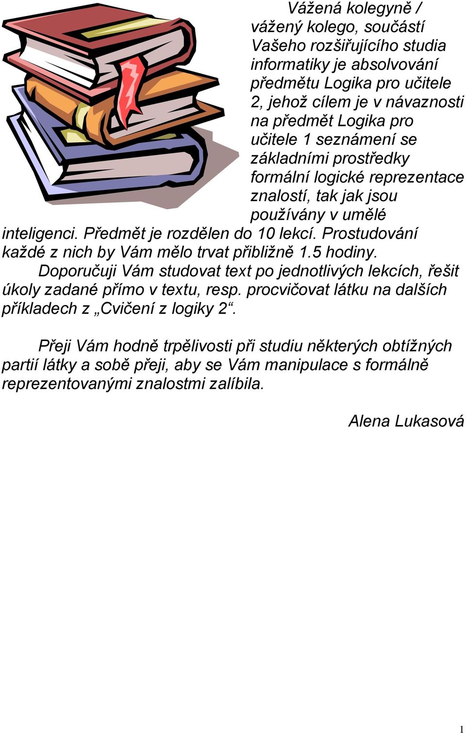 Prostudování každé z nich by Vám mělo trvat přibližně 1.5 hodiny. Doporučuji Vám studovat text po jednotlivých lekcích, řešit úkoly zadané přímo v textu, resp.