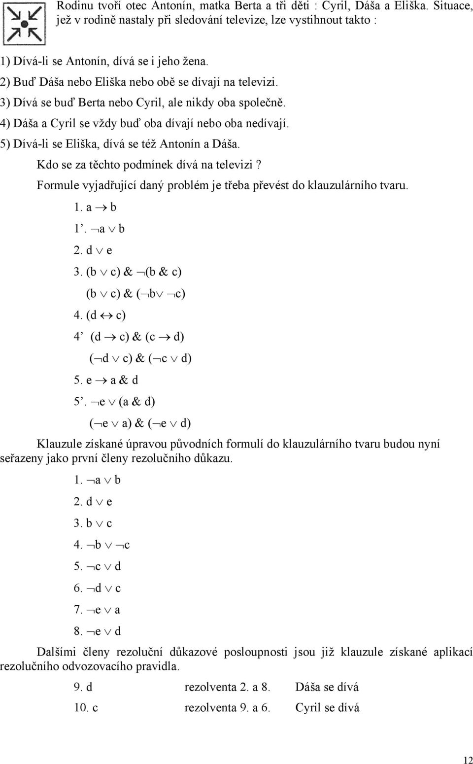 5) Dívá-li se Eliška, dívá se též Antonín a Dáša. Kdo se za těchto podmínek dívá na televizi? Formule vyjadřující daný problém je třeba převést do klauzulárního tvaru. 1. a b 1. a b 2. d e 3.