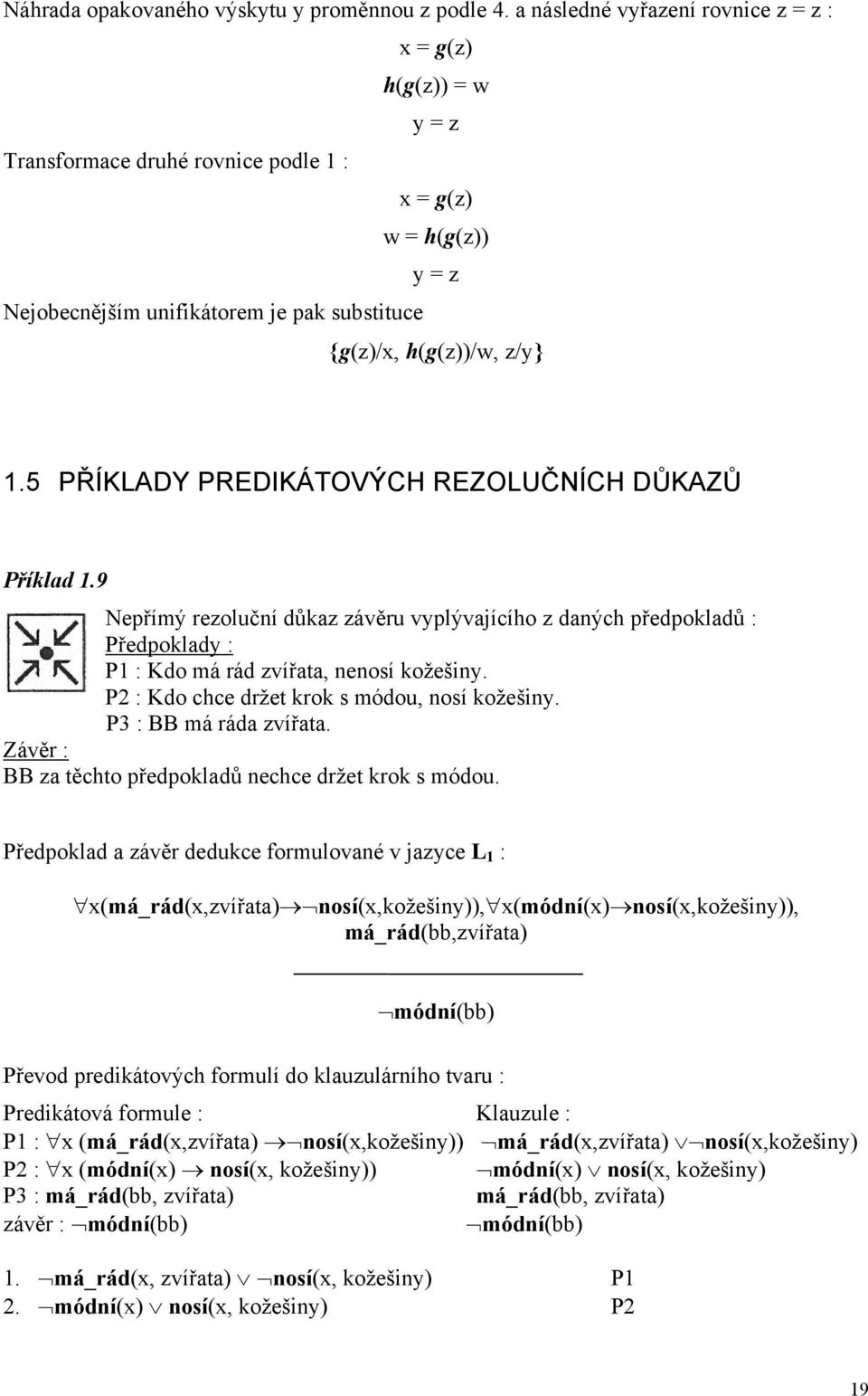 5 PŘÍKLADY PREDIKÁTOVÝCH REZOLUČNÍCH DŮKAZŮ Příklad 1.9 Nepřímý rezoluční důkaz závěru vyplývajícího z daných předpokladů : Předpoklady : P1 : Kdo má rád zvířata, nenosí kožešiny.