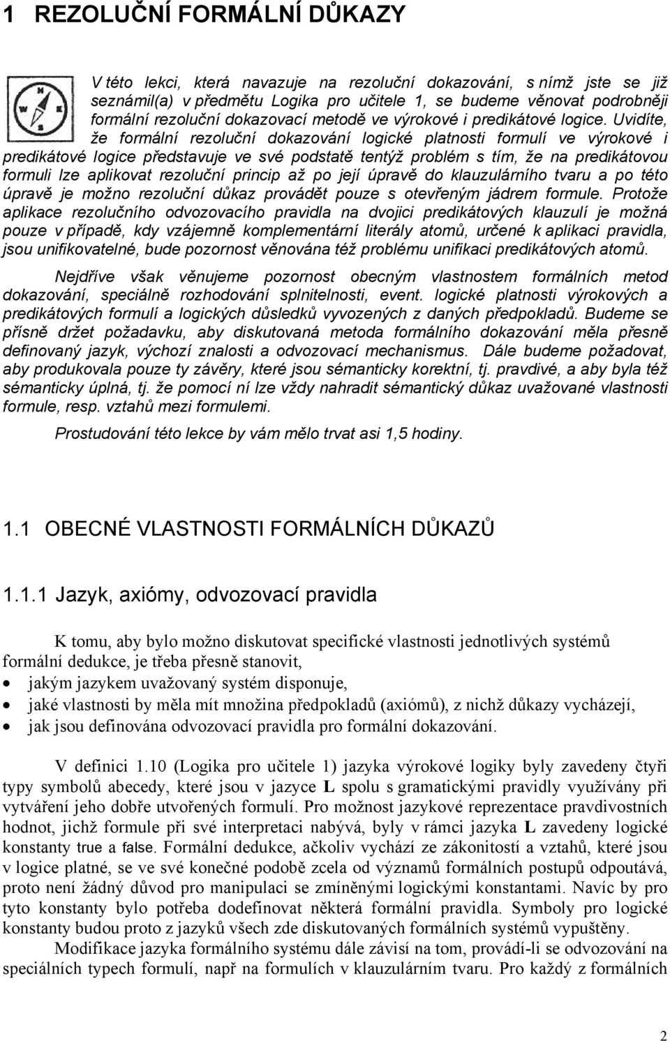 Uvidíte, že formální rezoluční dokazování logické platnosti formulí ve výrokové i predikátové logice představuje ve své podstatě tentýž problém s tím, že na predikátovou formuli lze aplikovat