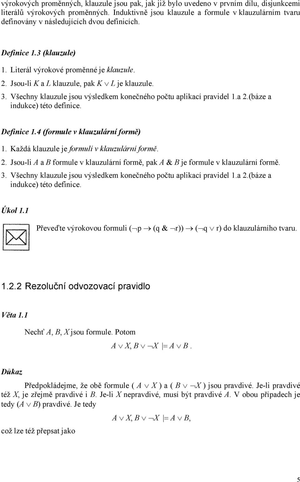 Jsou-li K a L klauzule, pak K L je klauzule. 3. Všechny klauzule jsou výsledkem konečného počtu aplikací pravidel 1.a 2.(báze a indukce) této definice. Definice 1.4 (formule v klauzulární formě) 1.