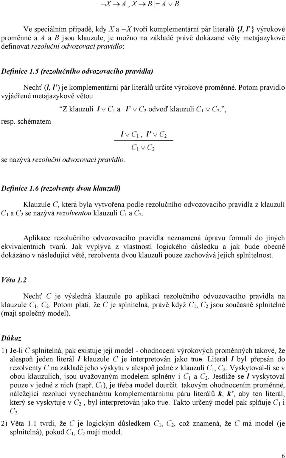 pravidlo: Definice 1.5 (rezolučního odvozovacího pravidla) Nechť (l, l ) je komplementární pár literálů určité výrokové proměnné.