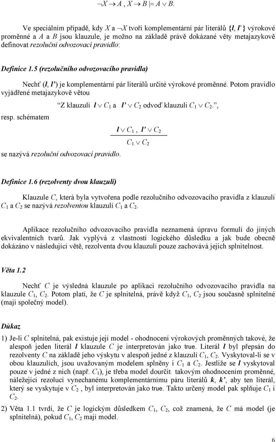 pravidlo: Definice 1.5 (rezolučního odvozovacího pravidla) Nechť (l, l ) je komplementární pár literálů určité výrokové proměnné.