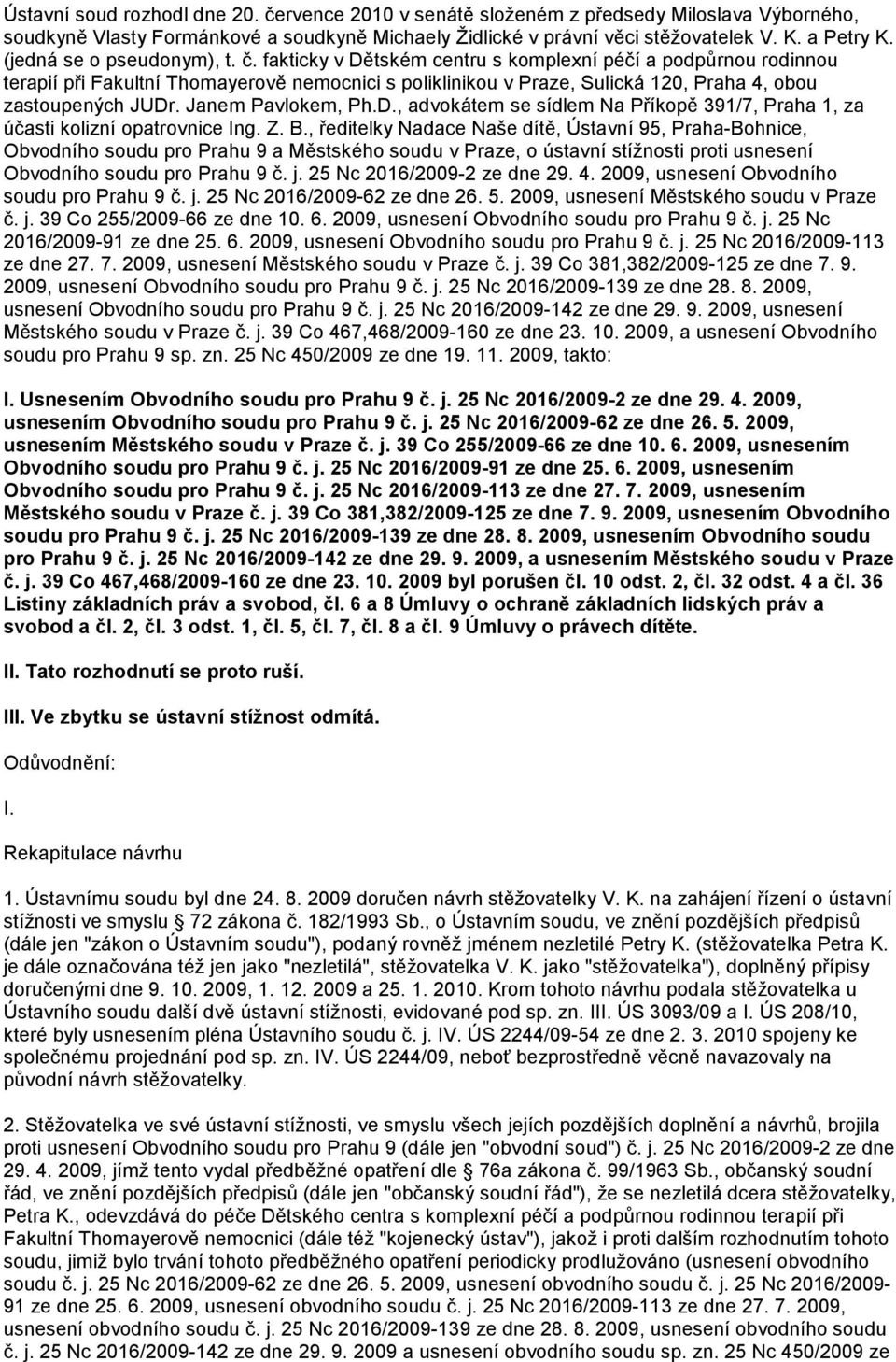 fakticky v Dětském centru s komplexní péčí a podpůrnou rodinnou terapií při Fakultní Thomayerově nemocnici s poliklinikou v Praze, Sulická 120, Praha 4, obou zastoupených JUDr. Janem Pavlokem, Ph.D., advokátem se sídlem Na Příkopě 391/7, Praha 1, za účasti kolizní opatrovnice Ing.