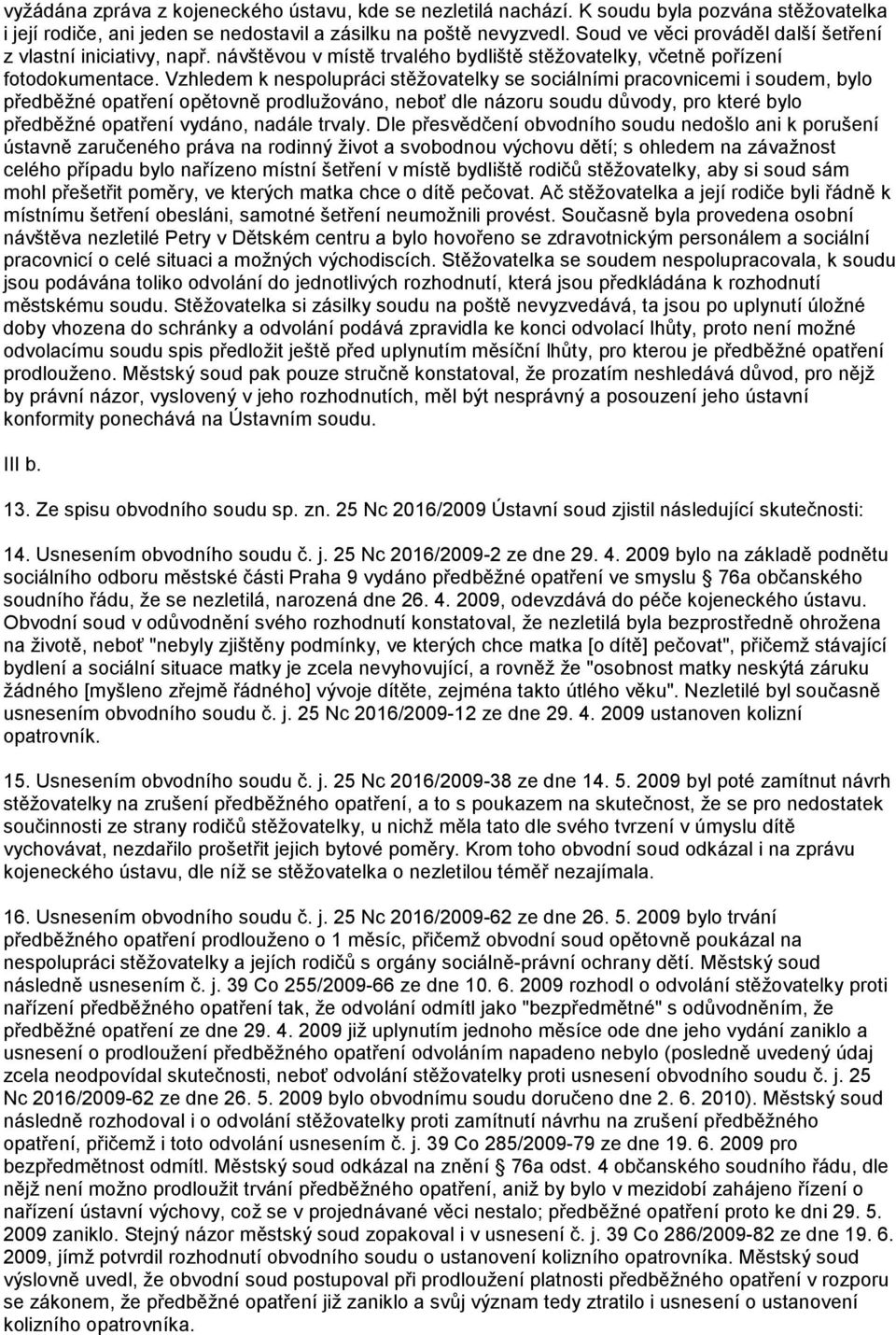 Vzhledem k nespolupráci stěžovatelky se sociálními pracovnicemi i soudem, bylo předběžné opatření opětovně prodlužováno, neboť dle názoru soudu důvody, pro které bylo předběžné opatření vydáno,