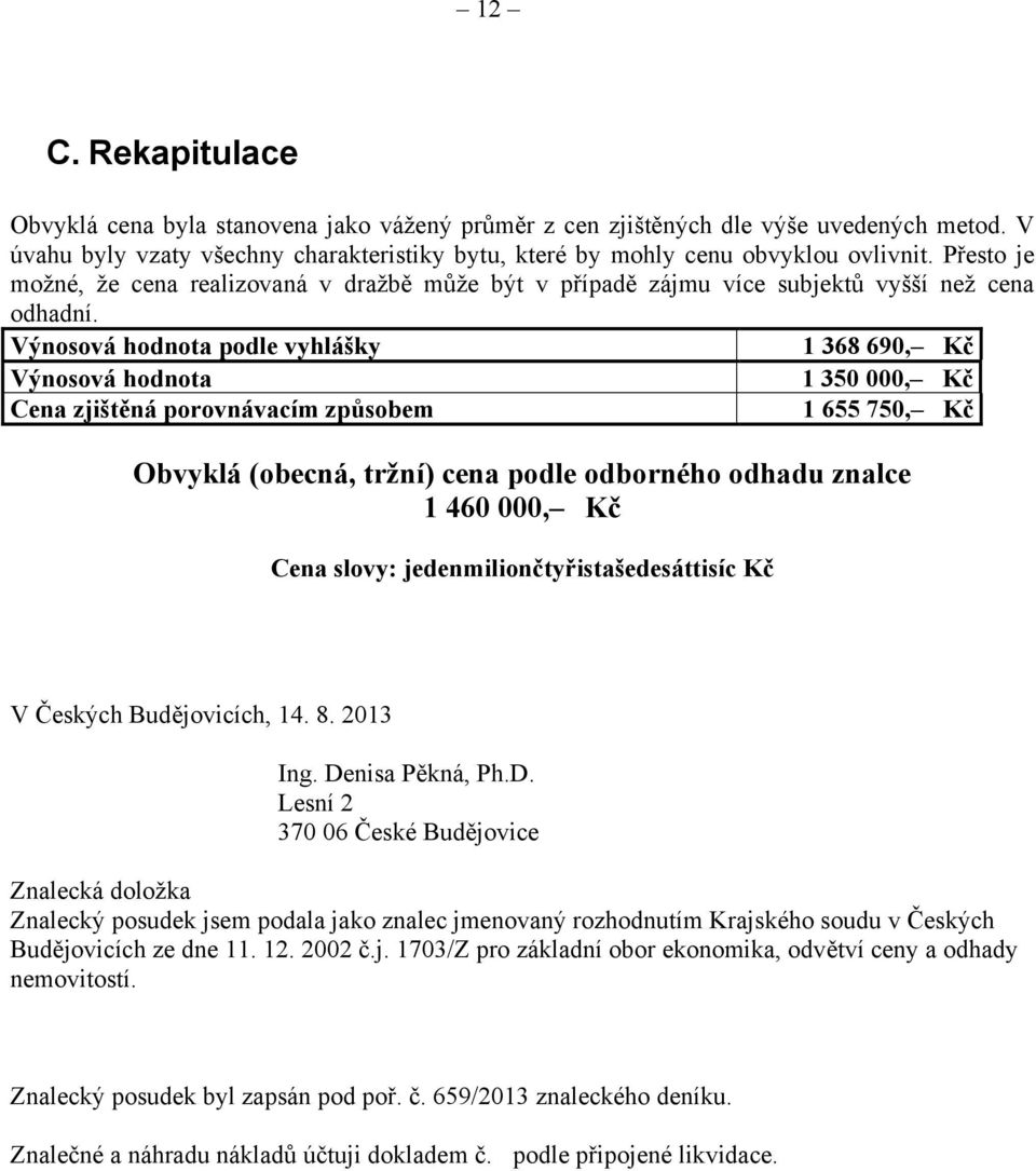 Výnosová hodnota podle vyhlášky 1 368 690, Kč Výnosová hodnota 1 350 000, Kč Cena zjištěná porovnávacím způsobem 1 655 750, Kč Obvyklá (obecná, tržní) cena podle odborného odhadu znalce 1 460 000, Kč