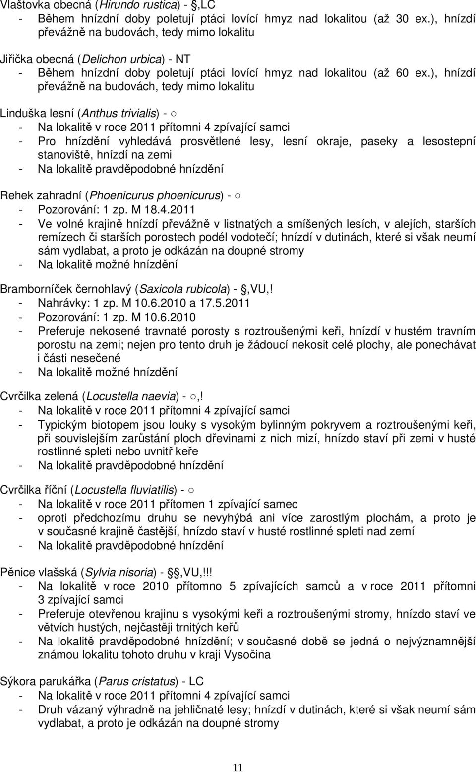 ), hnízdí převážně na budovách, tedy mimo lokalitu Linduška lesní (Anthus trivialis) - - Na lokalitě v roce 2011 přítomni 4 zpívající samci - Pro hnízdění vyhledává prosvětlené lesy, lesní okraje,