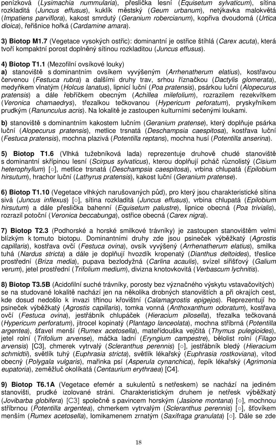 7 (Vegetace vysokých ostřic): dominantní je ostřice štíhlá (Carex acuta), která tvoří kompaktní porost doplněný sítinou rozkladitou (Juncus effusus). 4) Biotop T1.