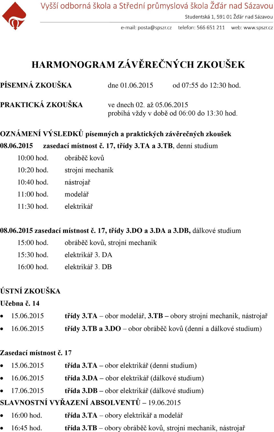 nástrojař 11:00 hod. modelář 11:30 hod. elektrikář 08.06.2015 zasedací místnost č. 17, třídy 3.DO a 3.DA a 3.DB, dálkové studium 15:00 hod. obráběč kovů, strojní mechanik 15:30 hod. elektrikář 3.