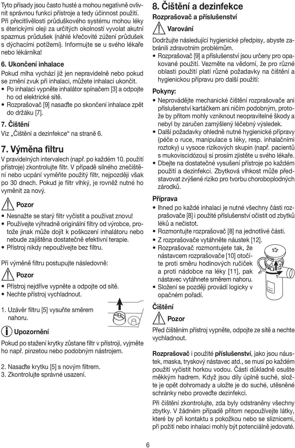 Informujte se u svého lékaře nebo lékárníka! 6. Ukončení inhalace Pokud mlha vychází již jen nepravidelně nebo pokud se změní zvuk při inhalaci, můžete inhalaci ukončit.