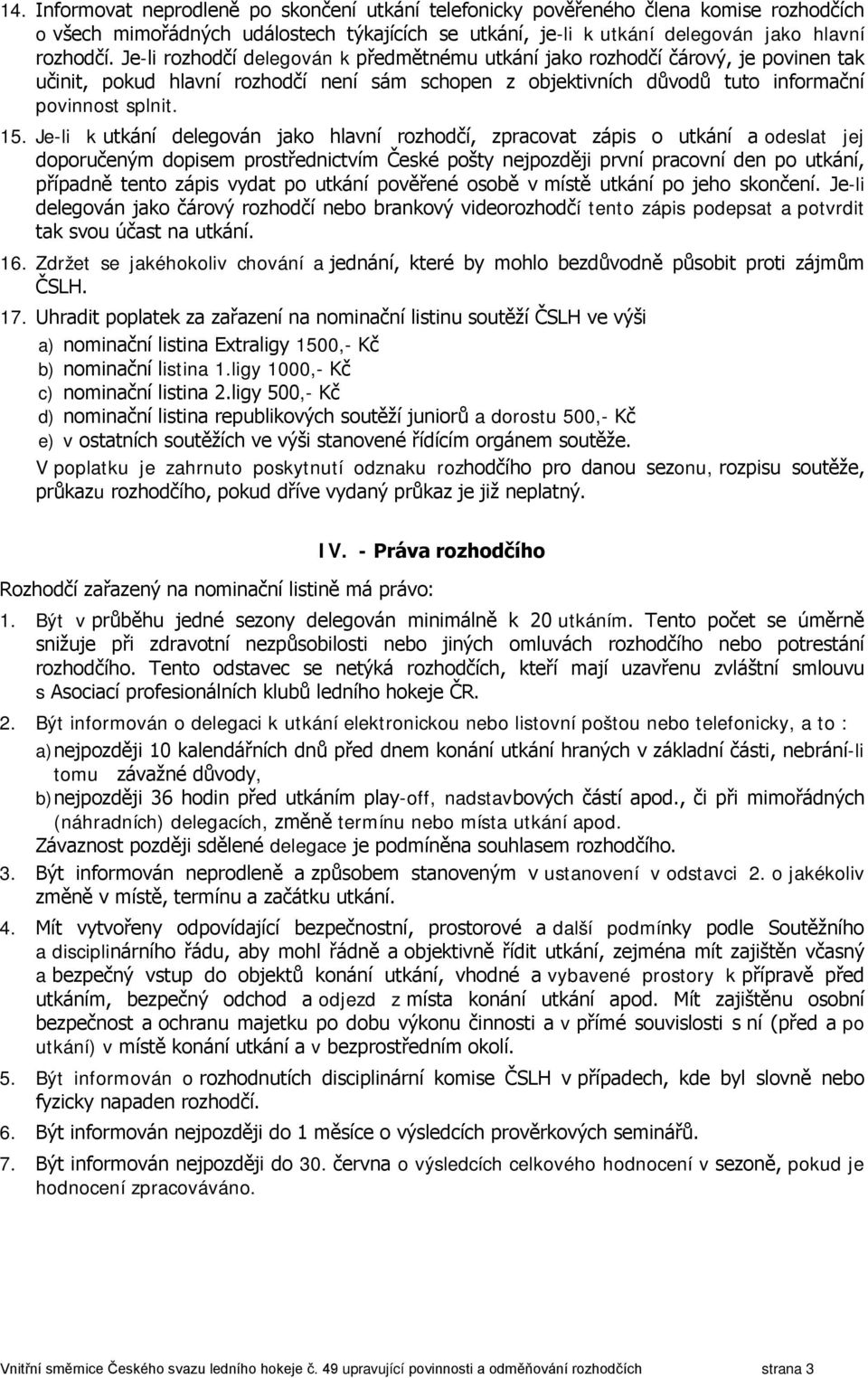 Je-li k utkání delegován jako hlavní, zpracovat zápis o utkání a odeslat jej doporučeným dopisem prostřednictvím České pošty nejpozději první pracovní den po utkání, případně tento zápis vydat po