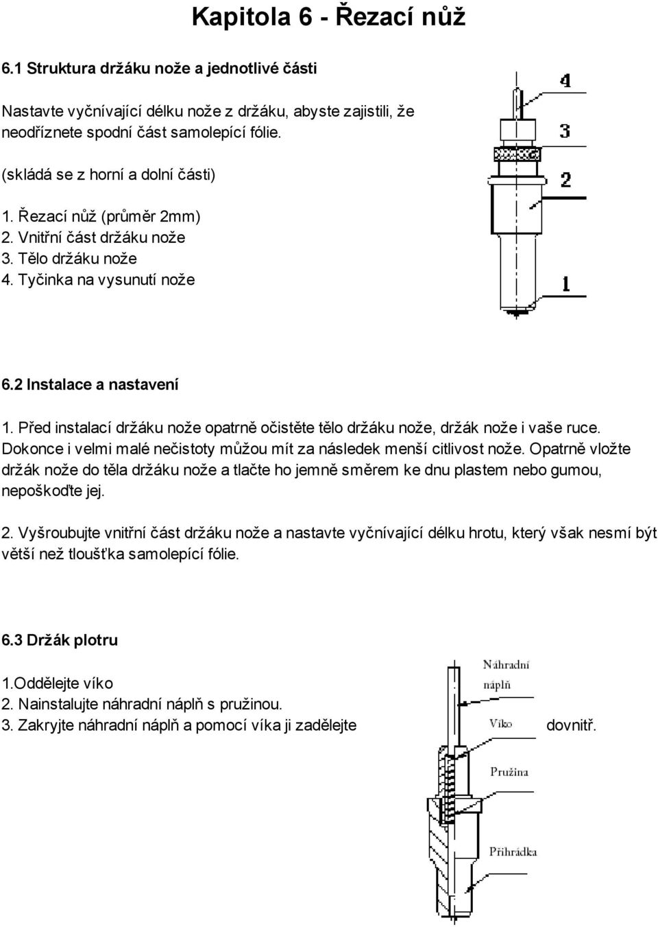 Před instalací držáku nože opatrně očistěte tělo držáku nože, držák nože i vaše ruce. Dokonce i velmi malé nečistoty můžou mít za následek menší citlivost nože.