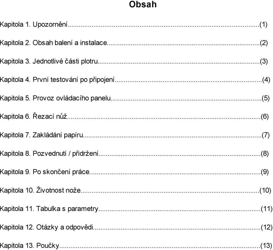 ..(6) Kapitola 7. Zakládání papíru...(7) Kapitola 8. Pozvednutí / přidržení...(8) Kapitola 9. Po skončení práce.