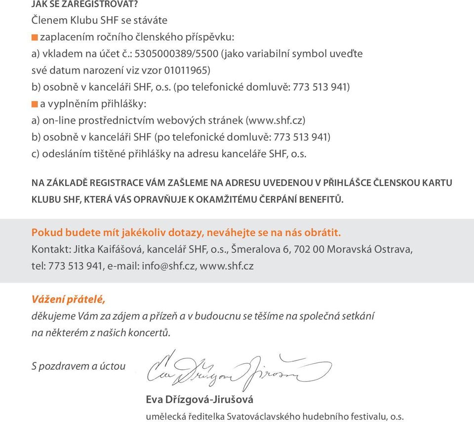 shf.cz) b) osobně v kanceláři SHF (po telefonické domluvě: 773 513 941) c) odesláním tištěné přihlášky na adresu kanceláře SHF, o.s. NA ZÁKLADĚ REGISTRACE VÁM ZAŠLEME NA ADRESU UVEDENOU V PŘIHLÁŠCE ČLENSKOU KARTU KLUBU SHF, KTERÁ VÁS OPRAVŇUJE K OKAMŽITÉMU ČERPÁNÍ BENEFITŮ.