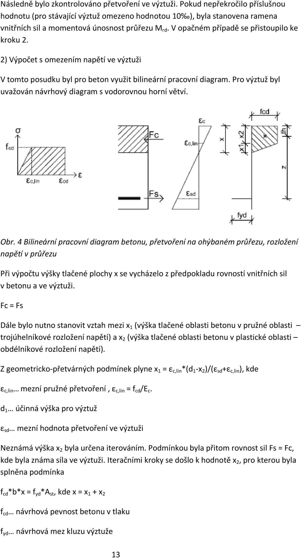 2) Výpočet s omezením napětí ve výztuži V tomto posudku byl pro beton využit bilineární pracovní diagram. Pro výztuž byl uvažován návrhový diagram s vodorovnou horní větví. Obr.