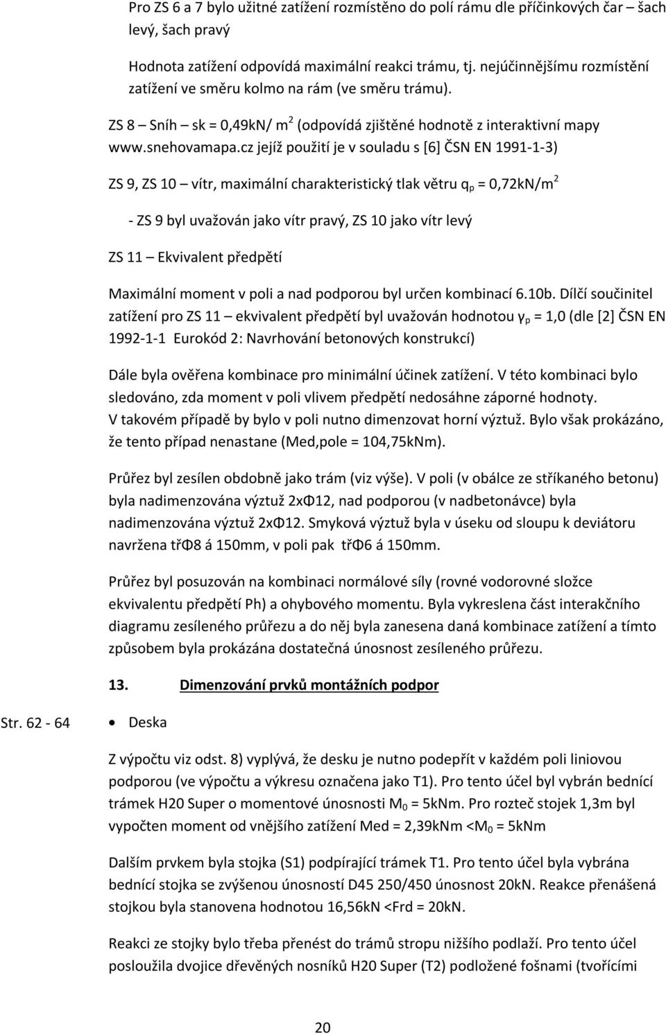 cz jejíž použití je v souladu s [6] ČSN EN 1991-1-3) ZS 9, ZS 10 vítr, maximální charakteristický tlak větru q p = 0,72kN/m 2 - ZS 9 byl uvažován jako vítr pravý, ZS 10 jako vítr levý ZS 11