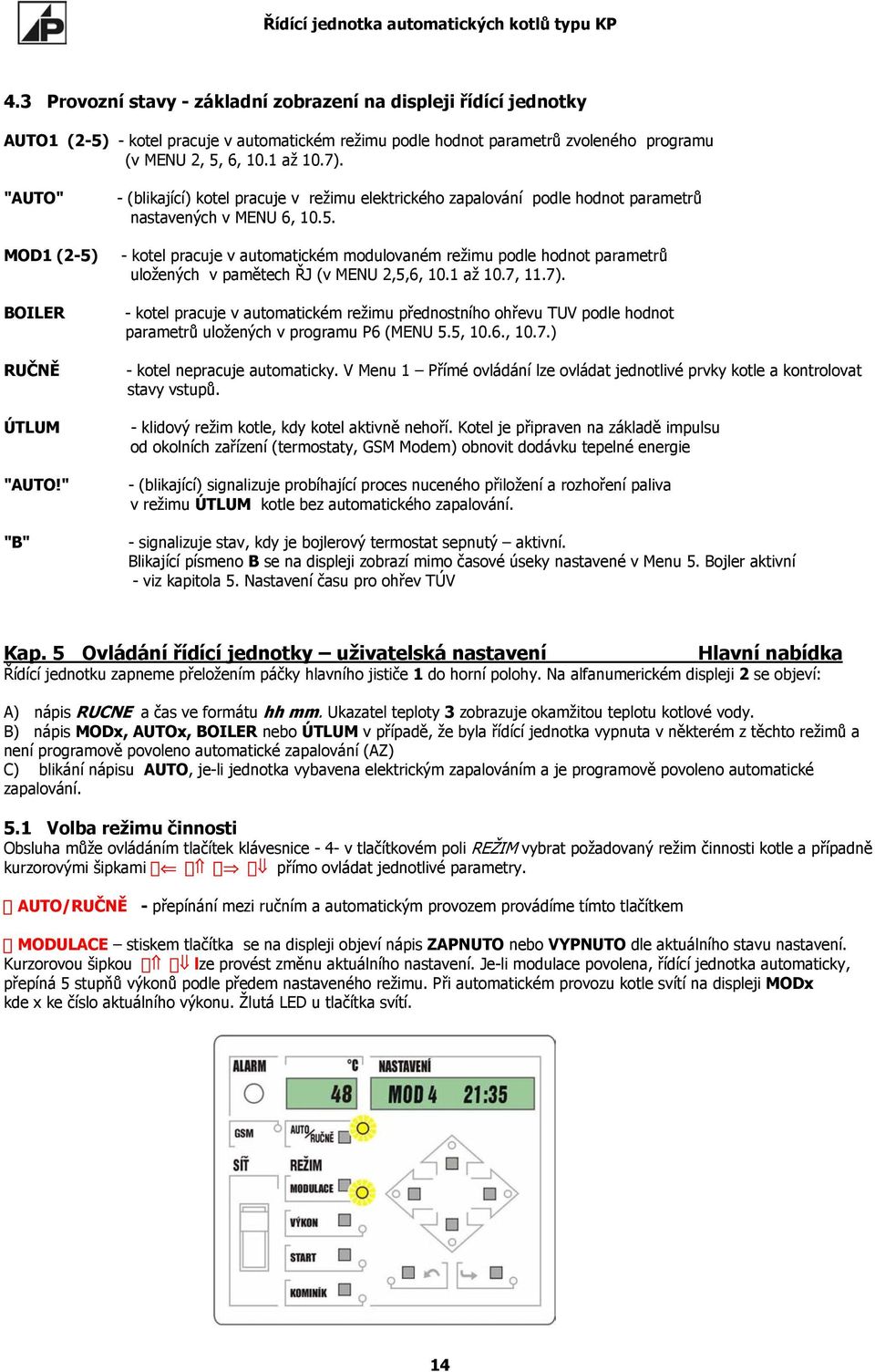 1 až 10.7, 11.7). - kotel pracuje v automatickém režimu přednostního ohřevu TUV podle hodnot parametrů uložených v programu P6 (MENU 5.5, 10.6., 10.7.) - kotel nepracuje automaticky.